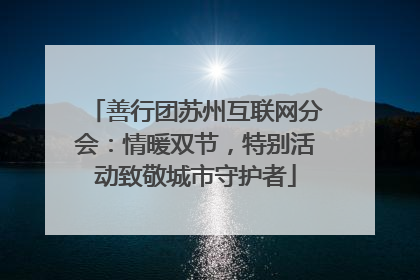 善行团苏州互联网分会：情暖双节，特别活动致敬城市守护者