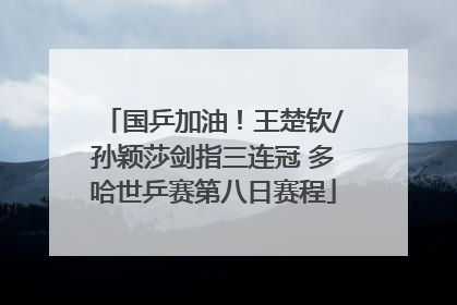 国乒加油！王楚钦/孙颖莎剑指三连冠 多哈世乒赛第八日赛程