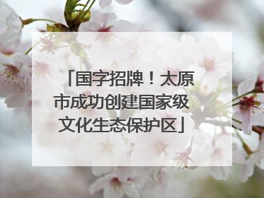 国字招牌！太原市成功创建国家级文化生态保护区
