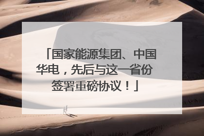 国家能源集团、中国华电，先后与这一省份签署重磅协议！