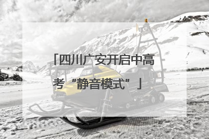 四川广安开启中高考“静音模式”