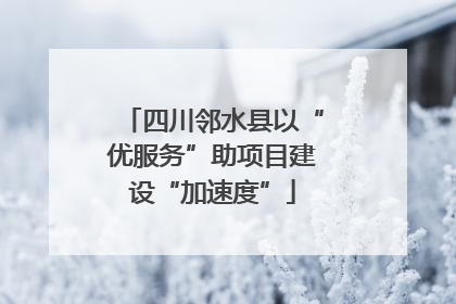 四川邻水县以“优服务”助项目建设“加速度”