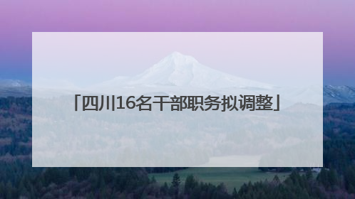 四川16名干部职务拟调整