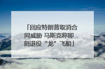 回应特朗普取消合同威胁 马斯克称即刻退役“龙”飞船