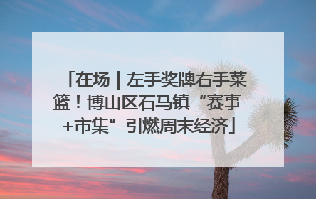 在场｜左手奖牌右手菜篮！博山区石马镇“赛事+市集”引燃周末经济