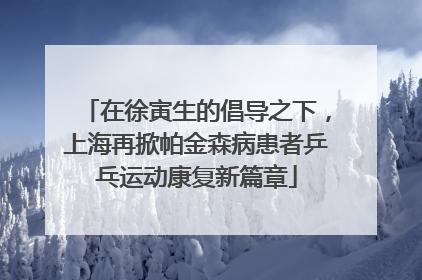 在徐寅生的倡导之下，上海再掀帕金森病患者乒乓运动康复新篇章