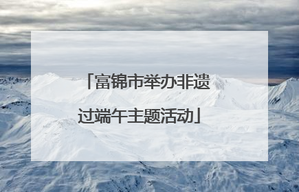 富锦市举办非遗过端午主题活动