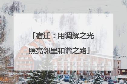 宿迁：用调解之光照亮邻里和谐之路