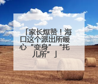 家长爆赞！海口这个派出所暖心“变身”“托儿所”