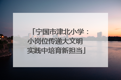 宁国市津北小学：小岗位传递大文明 实践中培育新担当