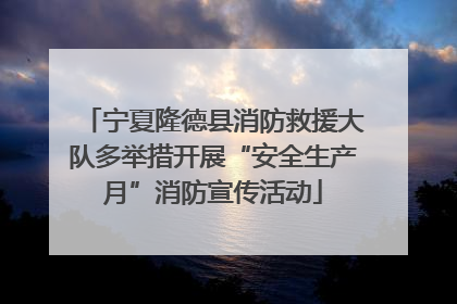 宁夏隆德县消防救援大队多举措开展“安全生产月”消防宣传活动