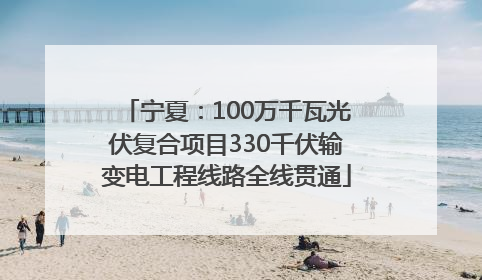 宁夏：100万千瓦光伏复合项目330千伏输变电工程线路全线贯通