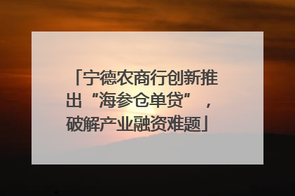 宁德农商行创新推出“海参仓单贷”，破解产业融资难题