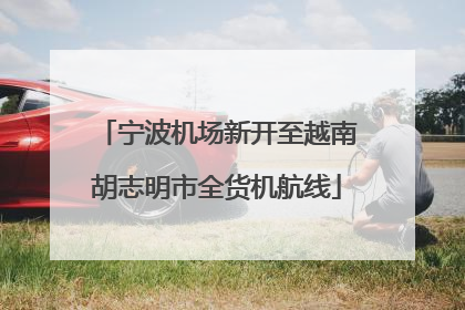 宁波机场新开至越南胡志明市全货机航线