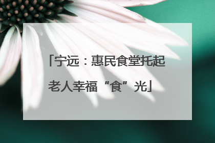 宁远：惠民食堂托起老人幸福“食”光