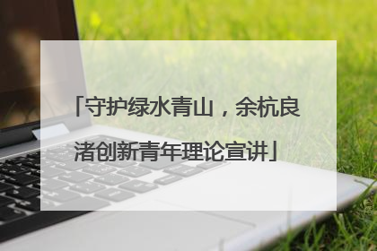 守护绿水青山，余杭良渚创新青年理论宣讲