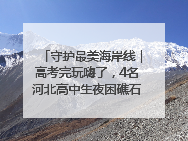 守护最美海岸线｜高考完玩嗨了，4名河北高中生夜困礁石！青岛救援队火速出动救上岸