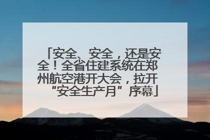 安全、安全，还是安全！全省住建系统在郑州航空港开大会，拉开“安全生产月”序幕