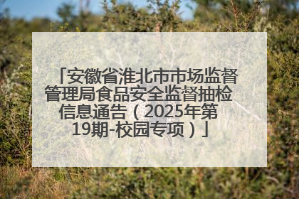 安徽省淮北市市场监督管理局食品安全监督抽检信息通告（2025年第19期-校园专项）