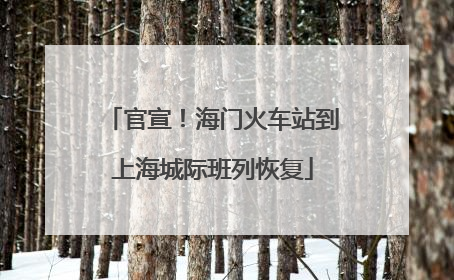 官宣！海门火车站到上海城际班列恢复