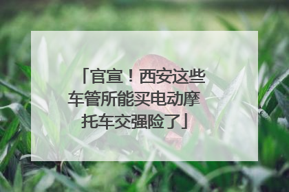 官宣！西安这些车管所能买电动摩托车交强险了