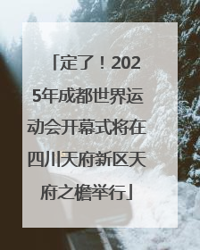定了！2025年成都世界运动会开幕式将在四川天府新区天府之檐举行