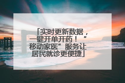 实时更新数据，一键开单开药！“移动家医”服务让居民就诊更便捷