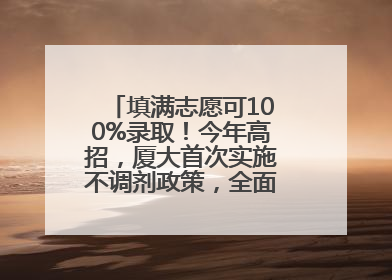 填满志愿可100%录取！今年高招，厦大首次实施不调剂政策，全面放开转专业