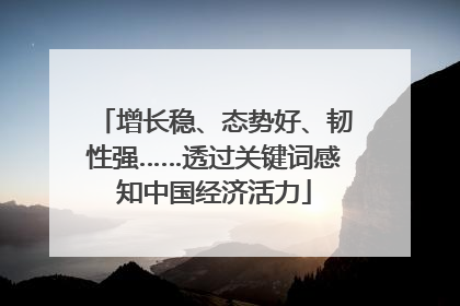 增长稳、态势好、韧性强……透过关键词感知中国经济活力
