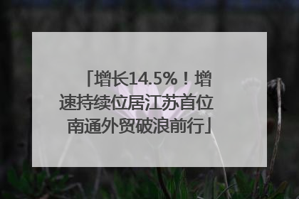 增长14.5%！增速持续位居江苏首位 南通外贸破浪前行