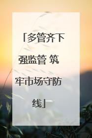 多管齐下强监管 筑牢市场守防线