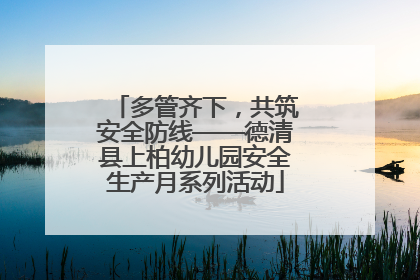 多管齐下，共筑安全防线——德清县上柏幼儿园安全生产月系列活动