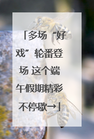 多场“好戏”轮番登场 这个端午假期精彩不停歇→