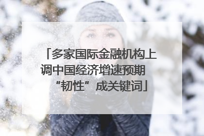 多家国际金融机构上调中国经济增速预期 “韧性”成关键词