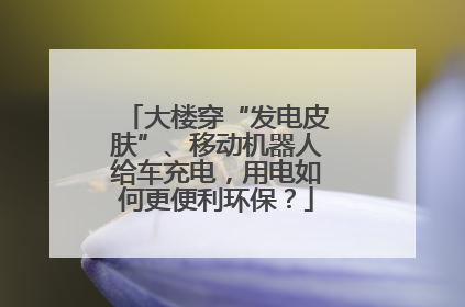 大楼穿“发电皮肤”、移动机器人给车充电，用电如何更便利环保？