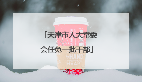 天津市人大常委会任免一批干部