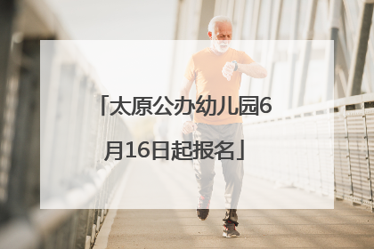 太原公办幼儿园6月16日起报名