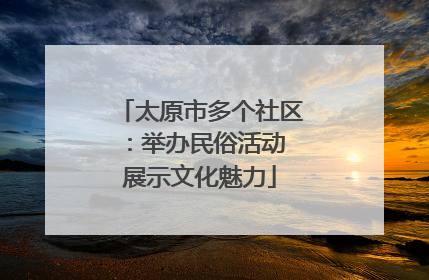太原市多个社区：举办民俗活动 展示文化魅力