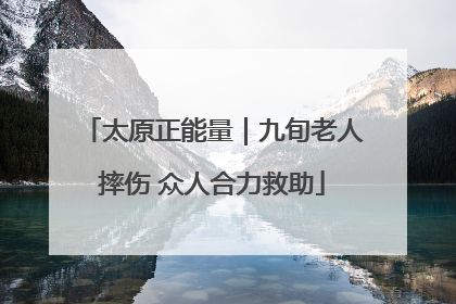 太原正能量｜九旬老人摔伤 众人合力救助