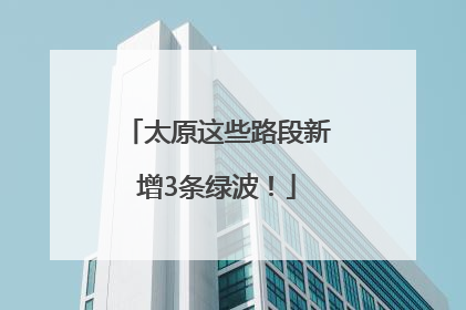 太原这些路段新增3条绿波！