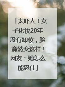 太吓人！女子化妆20年没有卸妆，脸竟然变这样！网友：她怎么能忍住