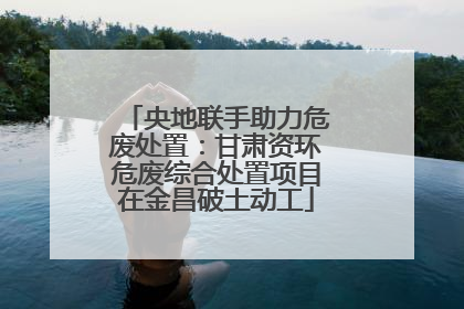 央地联手助力危废处置：甘肃资环危废综合处置项目在金昌破土动工