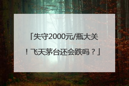 失守2000元/瓶大关！飞天茅台还会跌吗？