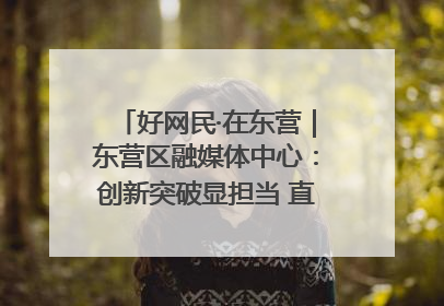 好网民·在东营｜东营区融媒体中心：创新突破显担当 直播赋能谱华章