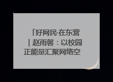 好网民·在东营｜赵雨馨：以校园正能量汇聚网络空间大流量