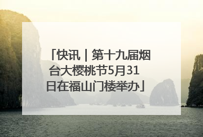 快讯｜第十九届烟台大樱桃节5月31日在福山门楼举办
