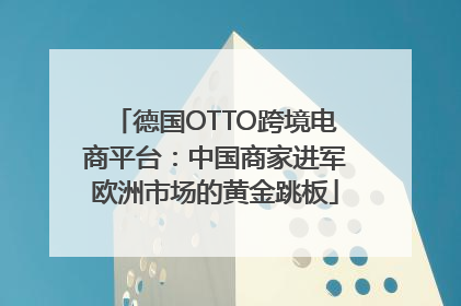 德国OTTO跨境电商平台：中国商家进军欧洲市场的黄金跳板