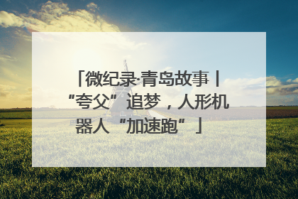 微纪录·青岛故事丨“夸父”追梦，人形机器人“加速跑”