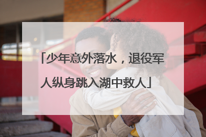 少年意外落水，退役军人纵身跳入湖中救人