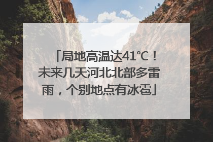 局地高温达41℃！未来几天河北北部多雷雨，个别地点有冰雹